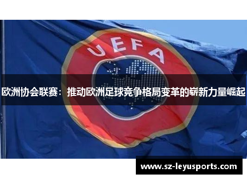 欧洲协会联赛：推动欧洲足球竞争格局变革的崭新力量崛起