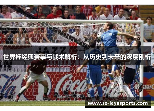世界杯经典赛事与战术解析：从历史到未来的深度剖析