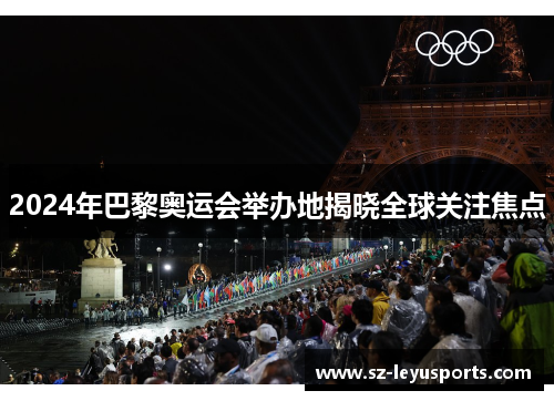 2024年巴黎奥运会举办地揭晓全球关注焦点