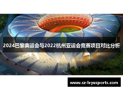 2024巴黎奥运会与2022杭州亚运会竞赛项目对比分析