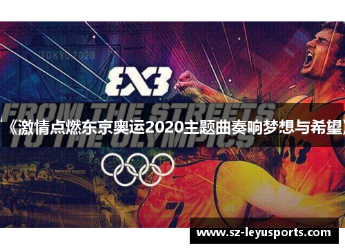 《激情点燃东京奥运2020主题曲奏响梦想与希望》